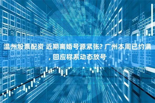温州股票配资 近期离婚号源紧张? 广州本周已约满, 回应称系动态放号