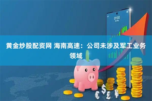 黄金炒股配资网 海南高速：公司未涉及军工业务领域