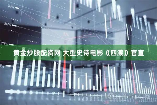 黄金炒股配资网 大型史诗电影《四渡》官宣