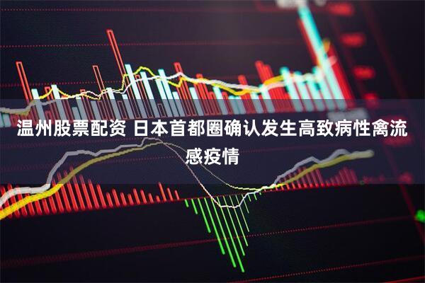 温州股票配资 日本首都圈确认发生高致病性禽流感疫情