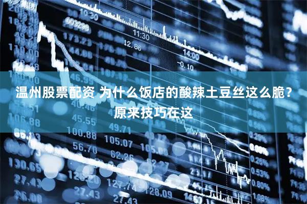 温州股票配资 为什么饭店的酸辣土豆丝这么脆？原来技巧在这