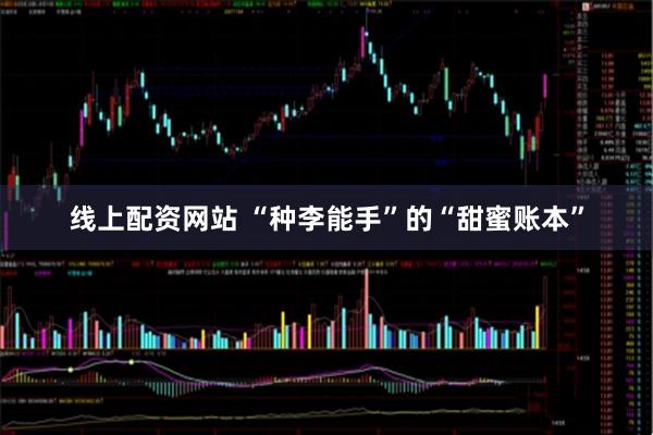 线上配资网站 “种李能手”的“甜蜜账本”