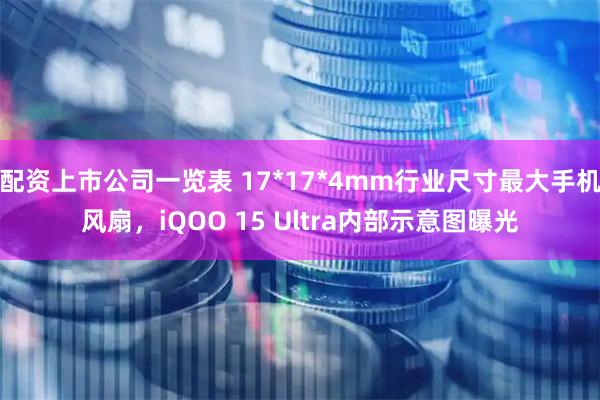 配资上市公司一览表 17*17*4mm行业尺寸最大手机风扇，iQOO 15 Ultra内部示意图曝光