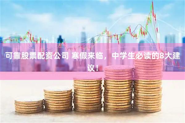 可靠股票配资公司 寒假来临，中学生必读的8大建议！