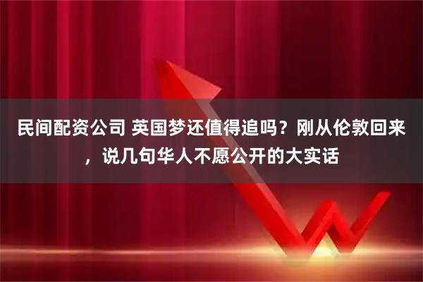 民间配资公司 英国梦还值得追吗？刚从伦敦回来，说几句华人不愿公开的大实话