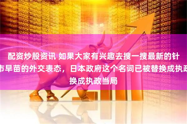 配资炒股资讯 如果大家有兴趣去搜一搜最新的针对高市早苗的外交表态，日本政府这个名词已被替换成执政当局