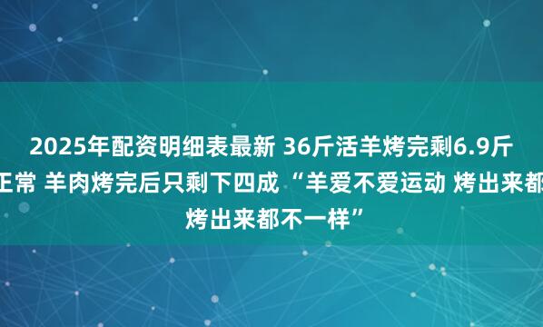 2025年配资明细表最新 36斤活羊烤完剩6.9斤 商家：正常 羊肉烤完后只剩下四成 “羊爱不爱运动 烤出来都不一样”