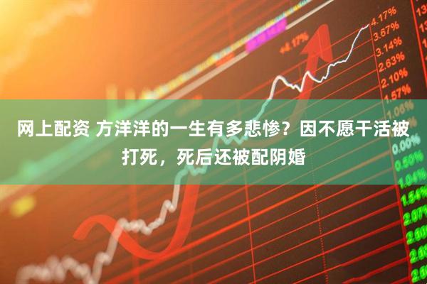 网上配资 方洋洋的一生有多悲惨？因不愿干活被打死，死后还被配阴婚