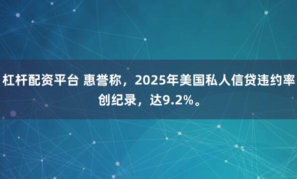 杠杆配资平台 惠誉称，2025年美国私人信贷违约率创纪录，达9.2%。