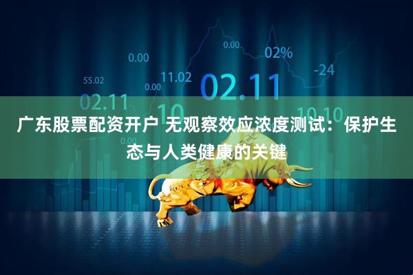 广东股票配资开户 无观察效应浓度测试：保护生态与人类健康的关键